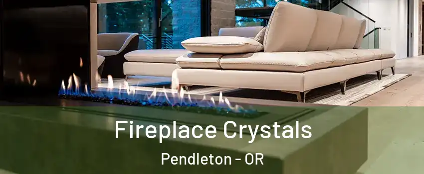  Fireplace Crystals Pendleton - OR